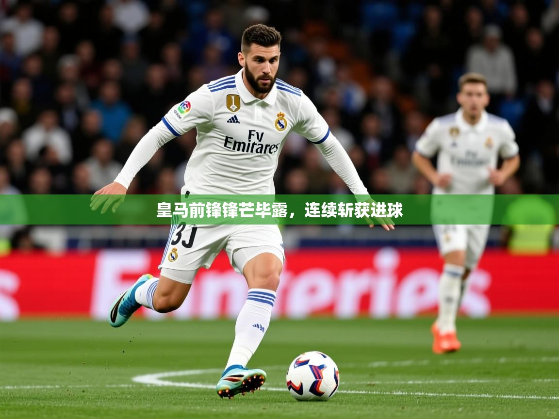 皇马前锋锋芒毕露,连续斩获进球 皇马前锋锋芒毕露,连续斩获进球