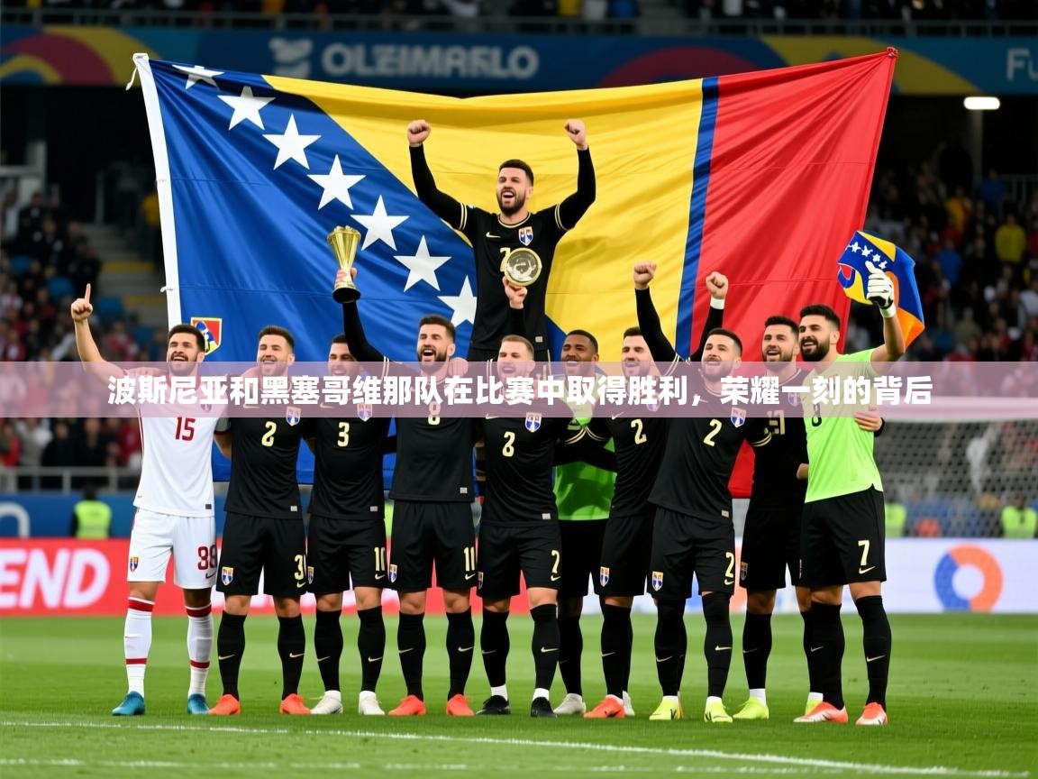 波斯尼亚和黑塞哥维那队在比赛中取得胜利，荣耀一刻的背后