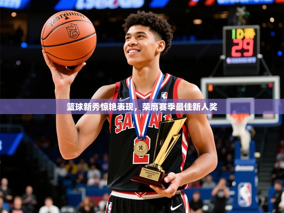 篮球新秀惊艳表现，荣膺赛季最佳新人奖