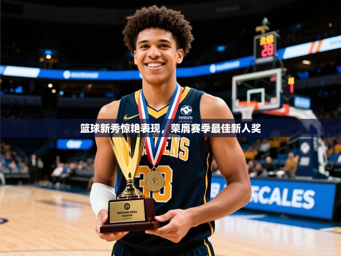 篮球新秀惊艳表现，荣膺赛季最佳新人奖