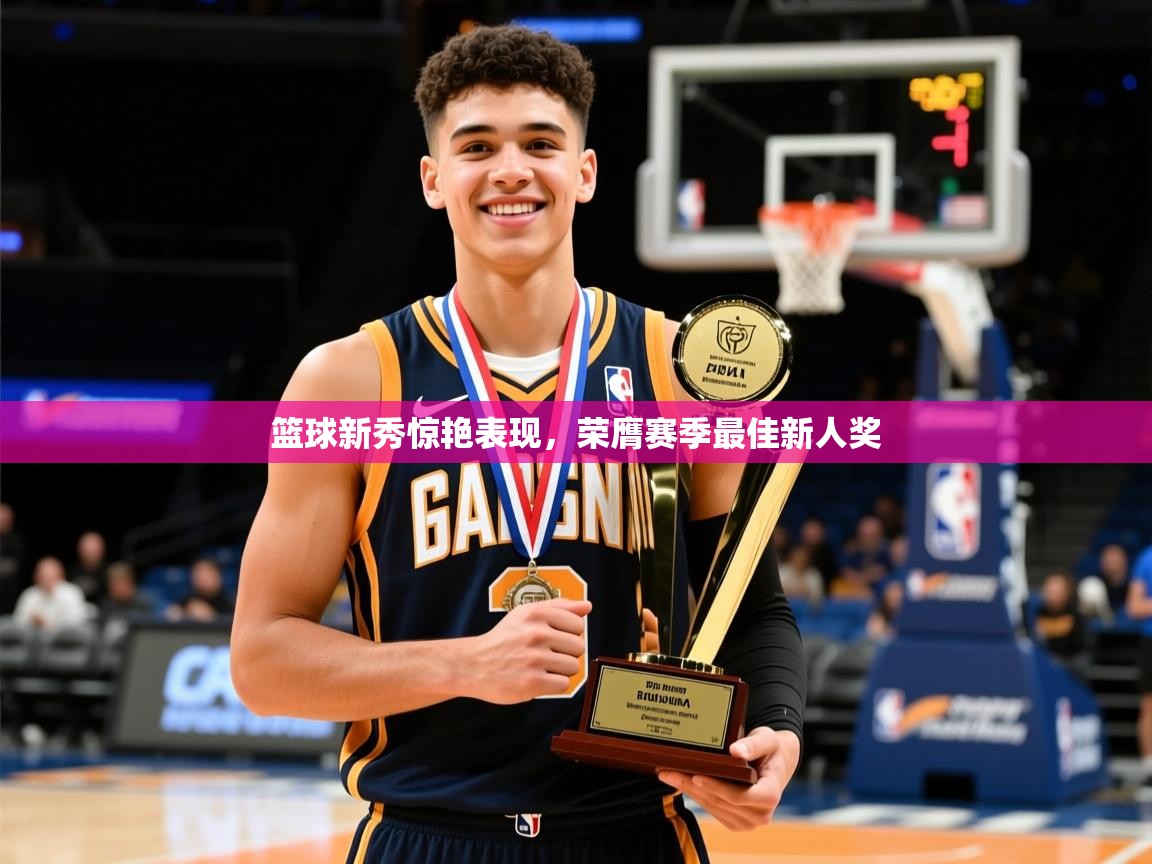 篮球新秀惊艳表现，荣膺赛季最佳新人奖