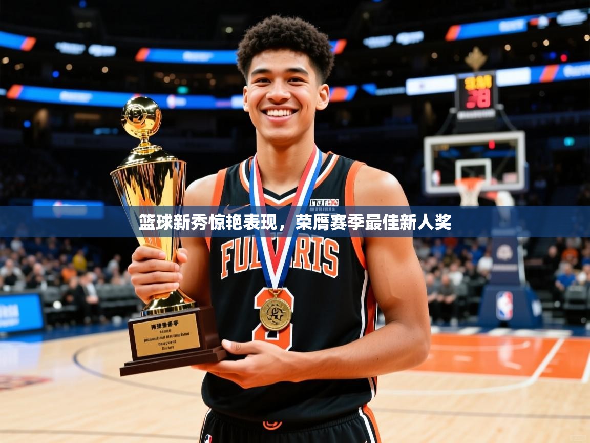 篮球新秀惊艳表现，荣膺赛季最佳新人奖