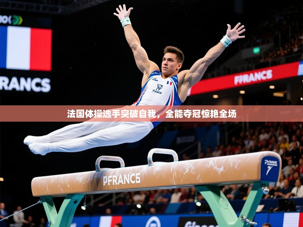 法国体操选手突破自我,全能夺冠惊艳全场 法国体操选手突破自我,全能夺冠惊艳全场