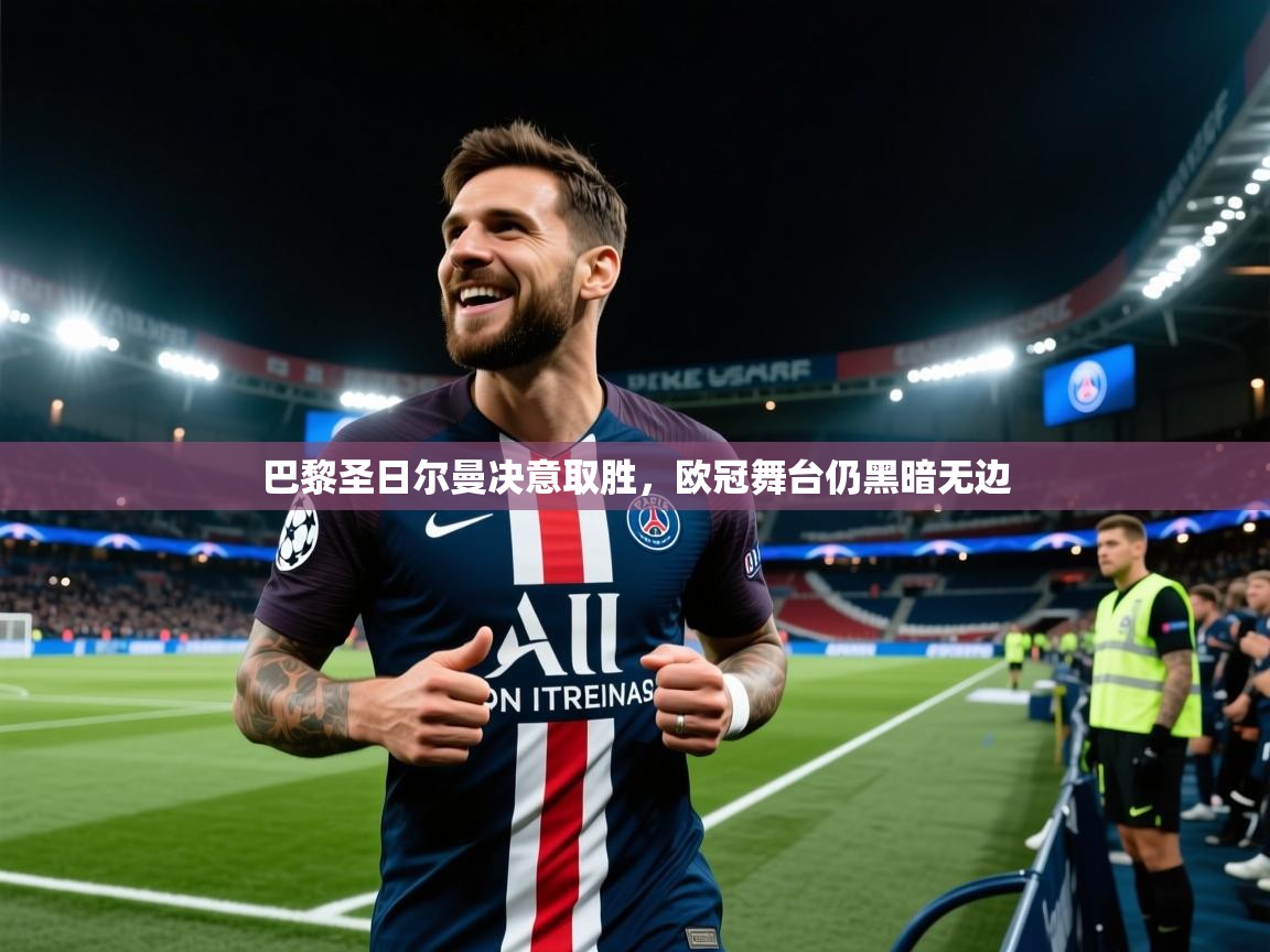 巴黎圣日尔曼决意取胜,欧冠舞台仍黑暗无边 巴黎圣日尔曼决意取胜,欧冠舞台仍黑暗无边