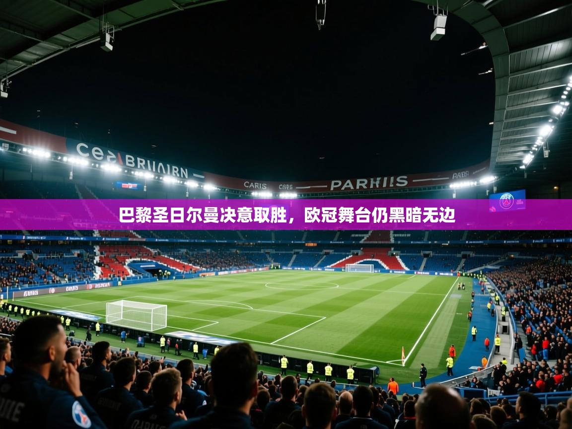 巴黎圣日尔曼决意取胜,欧冠舞台仍黑暗无边 巴黎圣日尔曼决意取胜,欧冠舞台仍黑暗无边