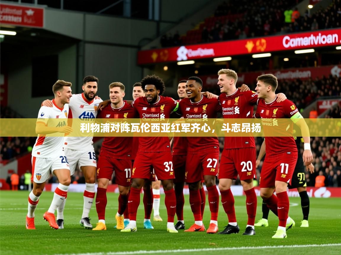 利物浦对阵瓦伦西亚红军齐心，斗志昂扬