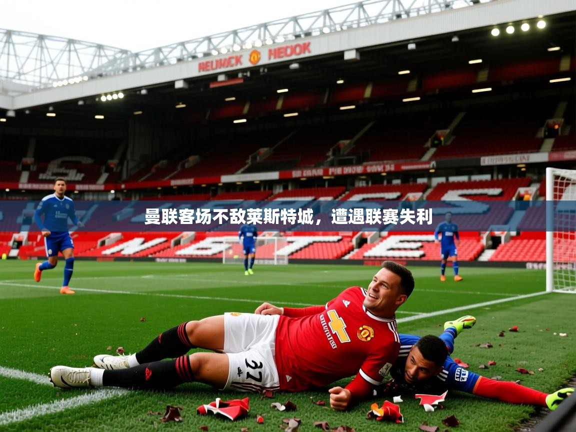 曼联客场不敌莱斯特城，遭遇联赛失利