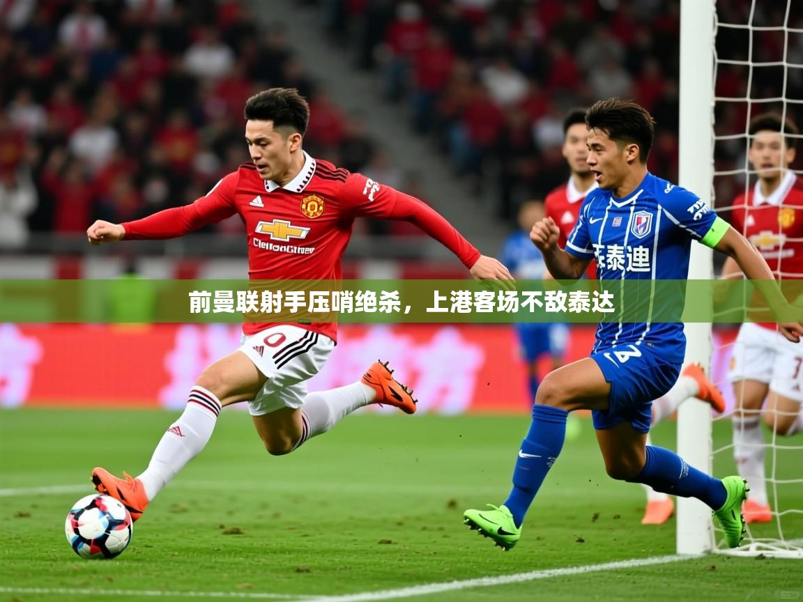 前曼联射手压哨绝杀,上港客场不敌泰达 前曼联射手压哨绝杀,上港客场不敌泰达
