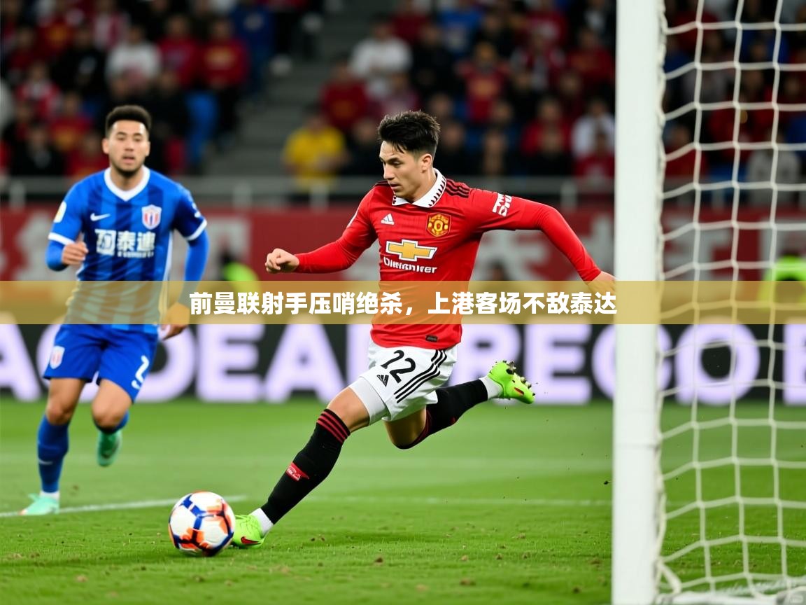 前曼联射手压哨绝杀,上港客场不敌泰达 前曼联射手压哨绝杀,上港客场不敌泰达