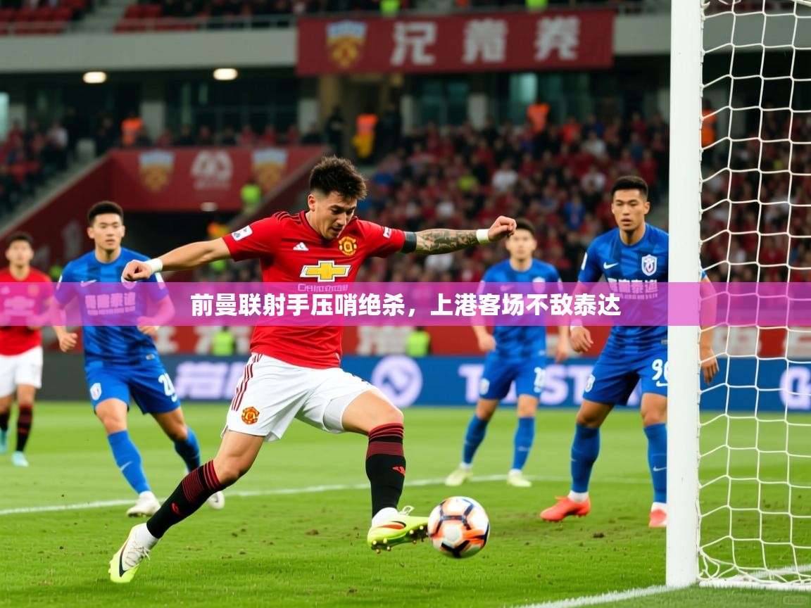 前曼联射手压哨绝杀,上港客场不敌泰达 前曼联射手压哨绝杀,上港客场不敌泰达