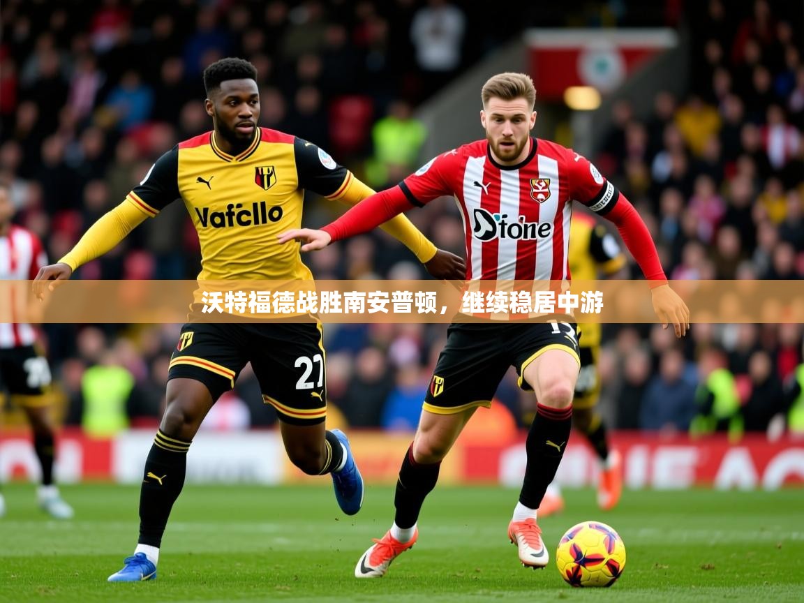沃特福德战胜南安普顿,继续稳居中游 沃特福德战胜南安普顿,继续稳居中游