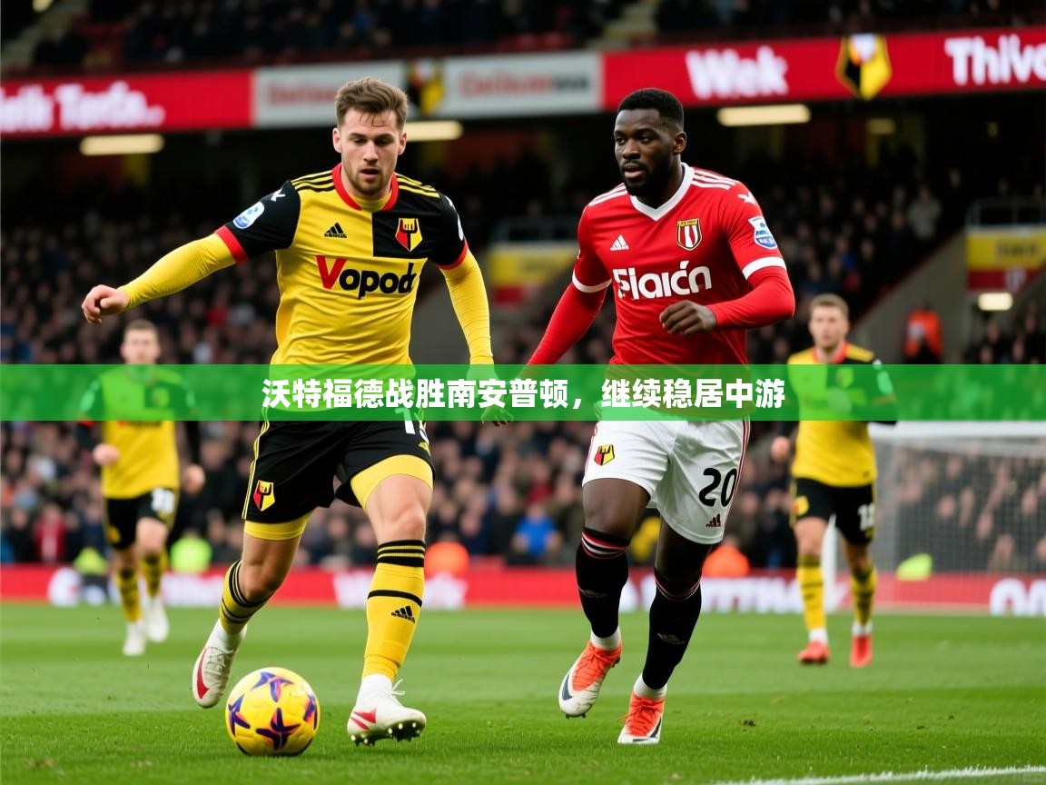 沃特福德战胜南安普顿,继续稳居中游 沃特福德战胜南安普顿,继续稳居中游