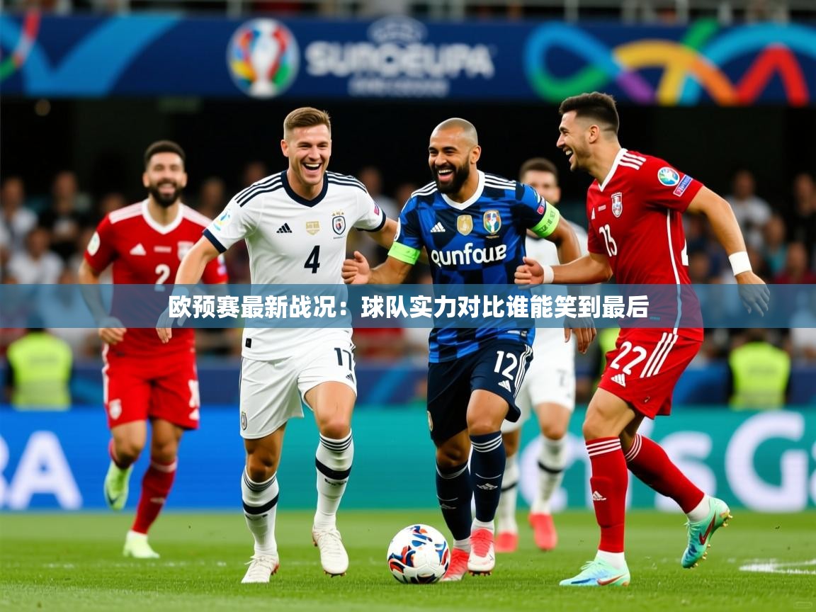 欧预赛最新战况:球队实力对比谁能笑到最后 欧预赛最新战况:球队实力对比谁能笑到最后
