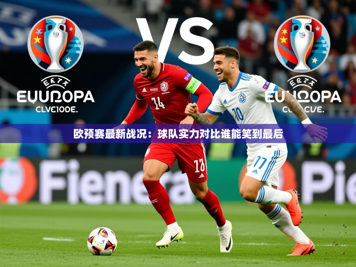欧预赛最新战况:球队实力对比谁能笑到最后 欧预赛最新战况:球队实力对比谁能笑到最后