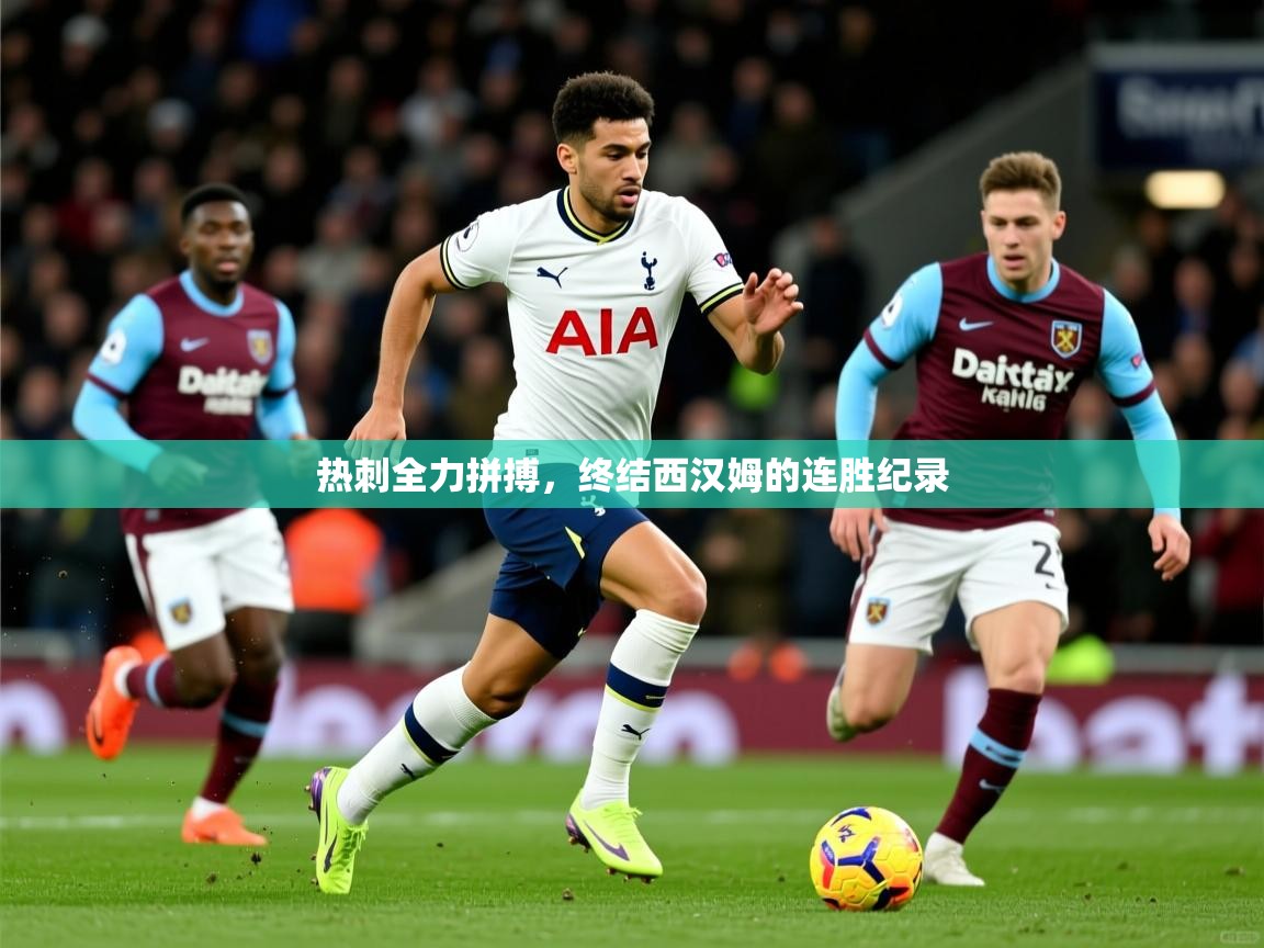 热刺全力拼搏,终结西汉姆的连胜纪录 热刺全力拼搏,终结西汉姆的连胜纪录